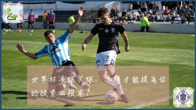 世界杯滚球买球，怎样才能提高你的投资回报率？