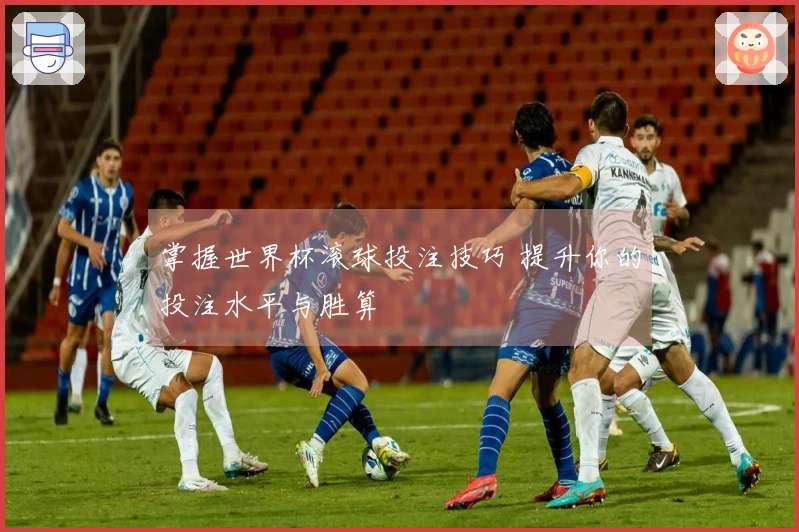 掌握世界杯滚球投注技巧 提升你的投注水平与胜算