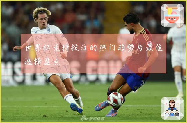 世界杯竞猜投注的热门趋势与最佳选择盘点
