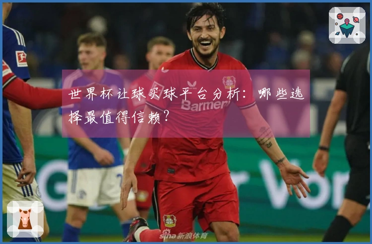 世界杯让球买球平台分析：哪些选择最值得信赖？
