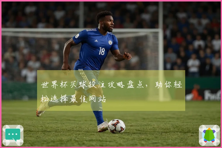 世界杯买球投注攻略盘点，助你轻松选择最佳网站