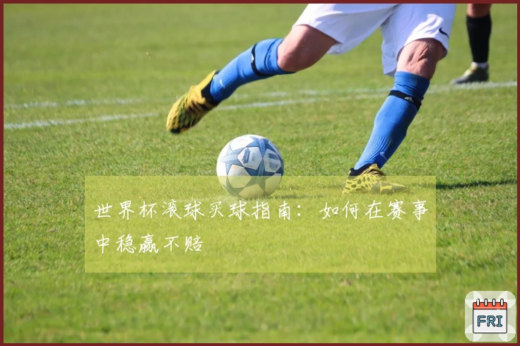 世界杯滚球买球指南：如何在赛事中稳赢不赔