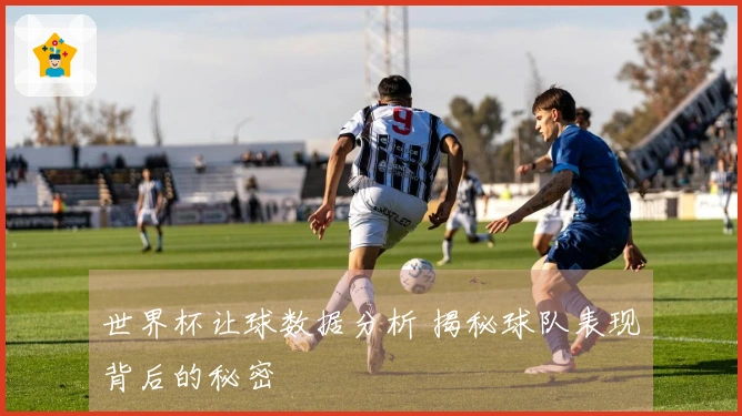 世界杯让球数据分析 揭秘球队表现背后的秘密
