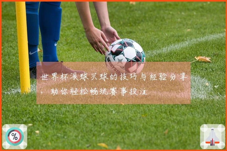 世界杯滚球买球的技巧与经验分享，助你轻松畅玩赛事投注