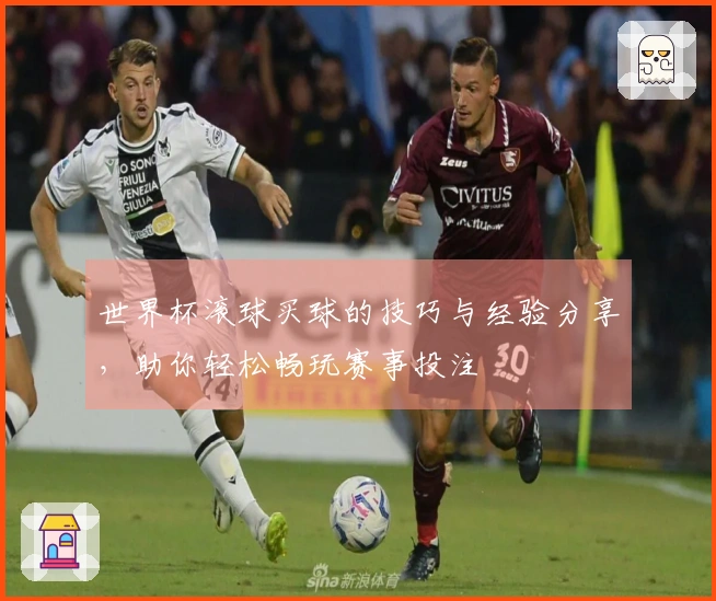 世界杯滚球买球的技巧与经验分享，助你轻松畅玩赛事投注