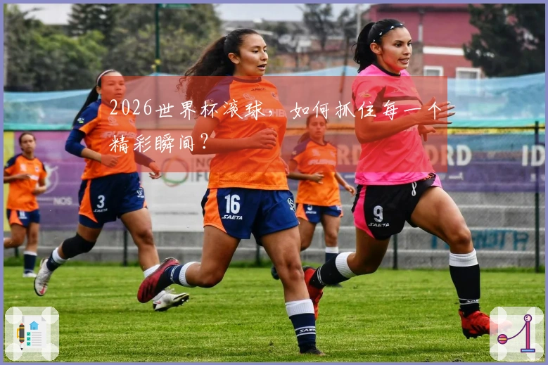 2026世界杯滚球，如何抓住每一个精彩瞬间？