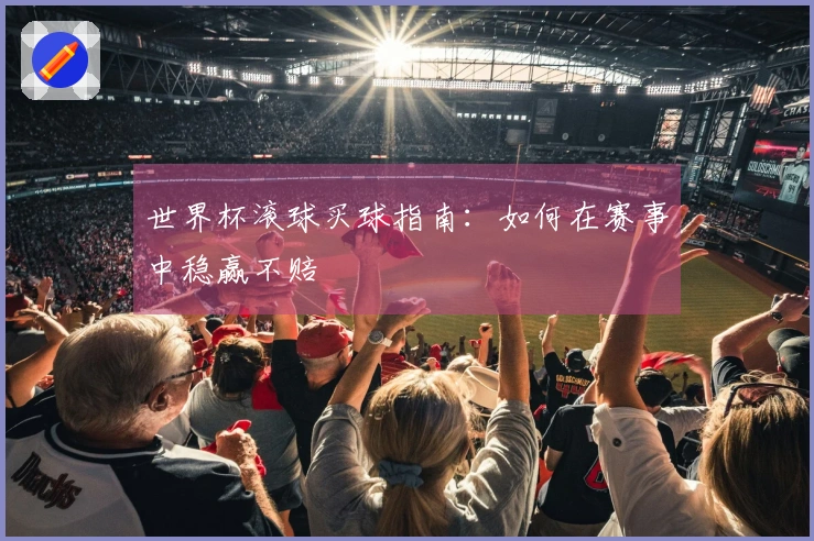 世界杯滚球买球指南：如何在赛事中稳赢不赔