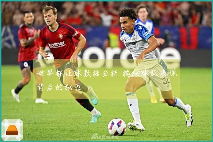 世界杯让球数据分析 揭秘球队表现背后的秘密