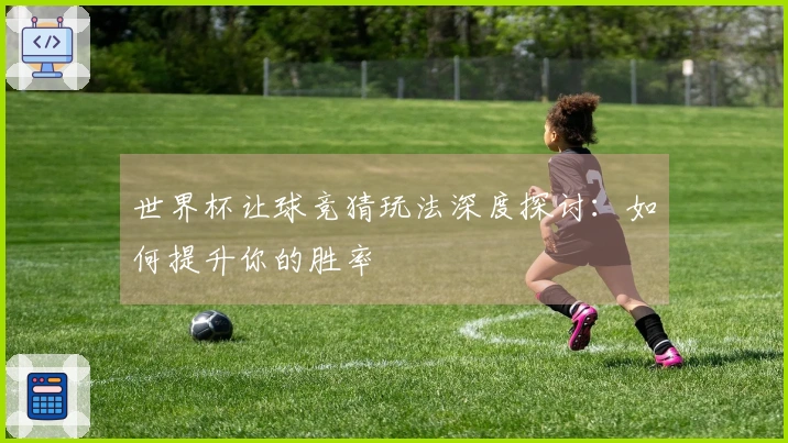世界杯让球竞猜玩法深度探讨：如何提升你的胜率